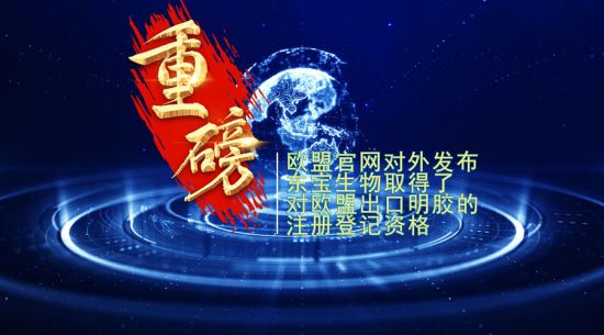 重磅！東寶生物取得歐盟出口明膠“通行證”！